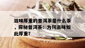 滋味厚重的普洱茶是什么茶，探秘普洱茶：为何滋味如此厚重？