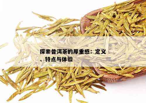 探索普洱茶的厚重感：定义、特点与体验