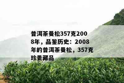 普洱茶曼松357克2008年，品鉴历史：2008年的普洱茶曼松，357克珍贵藏品