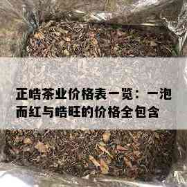 正皓茶业价格表一览：一泡而红与皓旺的价格全包含