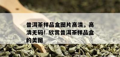 普洱茶样品盒图片高清，高清 *** ！欣赏普洱茶样品盒的美图