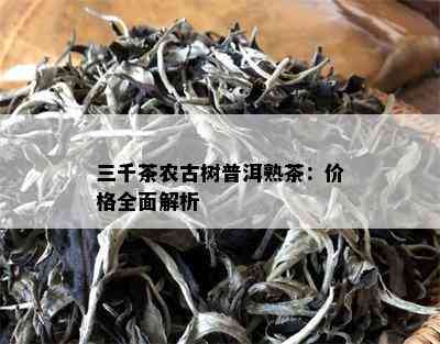 三千茶农古树普洱熟茶：价格全面解析