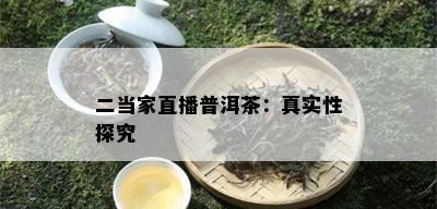 二当家直播普洱茶：真实性探究