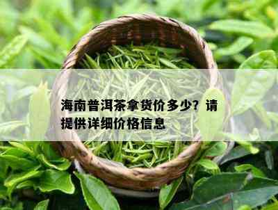 海南普洱茶拿货价多少？请提供详细价格信息