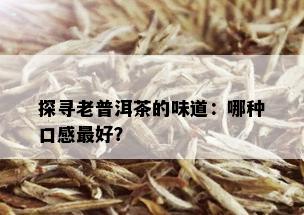 探寻老普洱茶的味道：哪种口感更好？