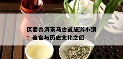 探索普洱茶马古道旅游小镇：美食与历史文化之旅