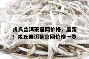 戎氏普洱茶官网价格，最新！戎氏普洱茶官网价格一览