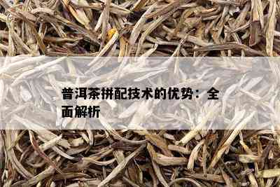 普洱茶拼配技术的优势：全面解析