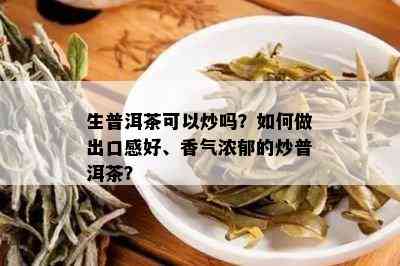 生普洱茶可以炒吗？如何做出口感好、香气浓郁的炒普洱茶？