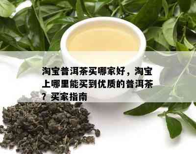 淘宝普洱茶买哪家好，淘宝上哪里能买到优质的普洱茶？买家指南