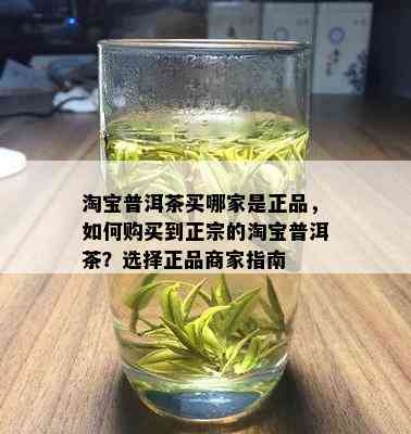 淘宝普洱茶买哪家是正品，如何购买到正宗的淘宝普洱茶？选择正品商家指南