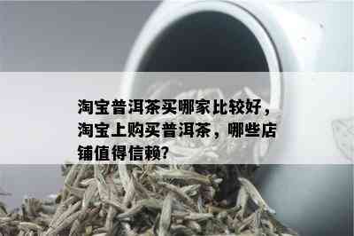 淘宝普洱茶买哪家比较好，淘宝上购买普洱茶，哪些店铺值得信赖？