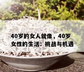 40岁的女人就像，40岁女性的生活：挑战与机遇