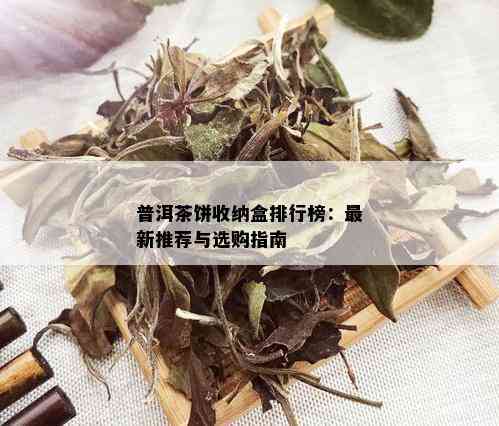 普洱茶饼收纳盒排行榜：最新推荐与选购指南