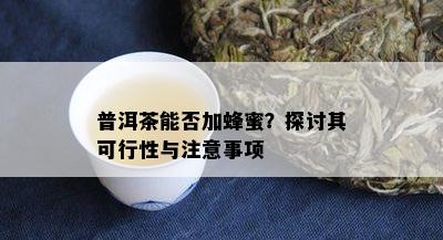 普洱茶能否加蜂蜜？探讨其可行性与注意事项