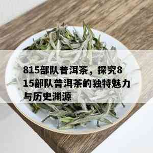 815部队普洱茶，探究815部队普洱茶的独特魅力与历史渊源