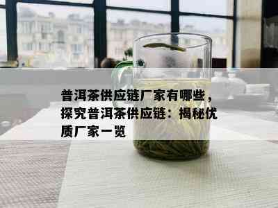 普洱茶供应链厂家有哪些，探究普洱茶供应链：揭秘优质厂家一览