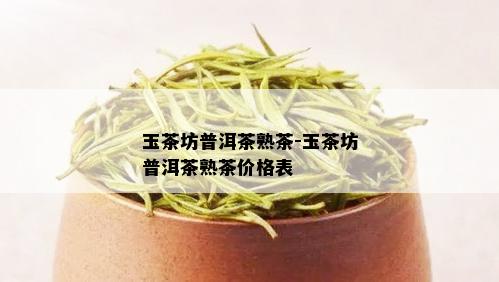 玉茶坊普洱茶熟茶-玉茶坊普洱茶熟茶价格表