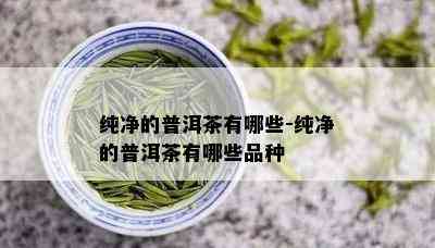 纯净的普洱茶有哪些-纯净的普洱茶有哪些品种