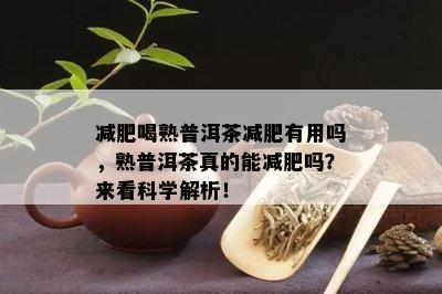 减肥喝熟普洱茶减肥有用吗，熟普洱茶真的能减肥吗？来看科学解析！