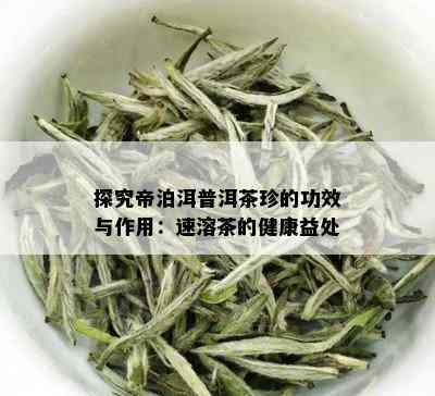 探究帝泊洱普洱茶珍的功效与作用：速溶茶的健康益处