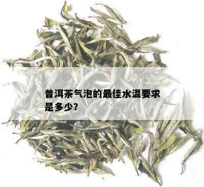 普洱茶气泡的更佳水温要求是多少？