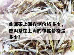 普洱茶上海存储价格多少，普洱茶在上海的存储价格是多少？