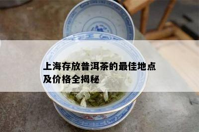 上海存放普洱茶的更佳地点及价格全揭秘