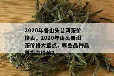 2020年各山头普洱茶价格表，2020年山头普洱茶价格大盘点，哪些品种更具投资价值？