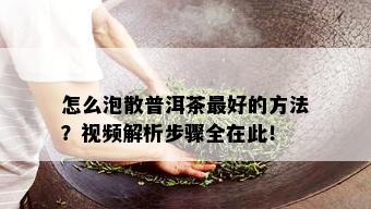 怎么泡散普洱茶更好的方法？视频解析步骤全在此！