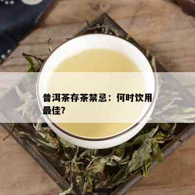 普洱茶存茶禁忌：何时饮用更佳？