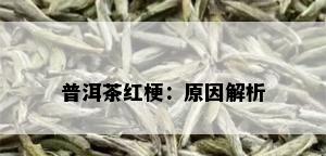 普洱茶红梗：原因解析