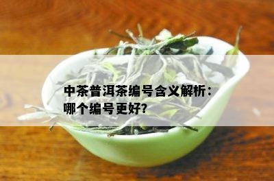 中茶普洱茶编号含义解析：哪个编号更好？