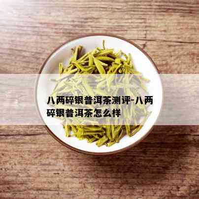 八两碎银普洱茶测评-八两碎银普洱茶怎么样