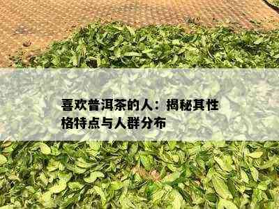 喜欢普洱茶的人：揭秘其性格特点与人群分布