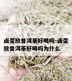 卤蛋放普洱茶好喝吗-卤蛋放普洱茶好喝吗为什么