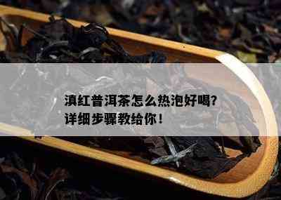 滇红普洱茶怎么热泡好喝？详细步骤教给你！