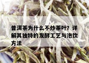 普洱茶为什么不炒茶叶？详解其独特的发酵工艺与泡饮方法