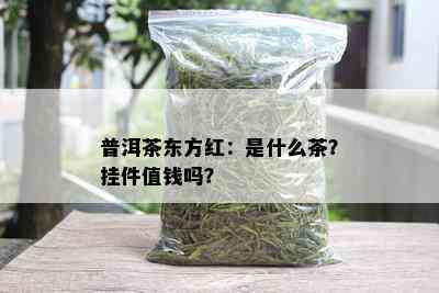 普洱茶东方红：是什么茶？挂件值钱吗？