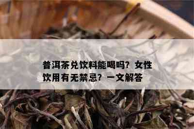 普洱茶兑饮料能喝吗？女性饮用有无禁忌？一文解答