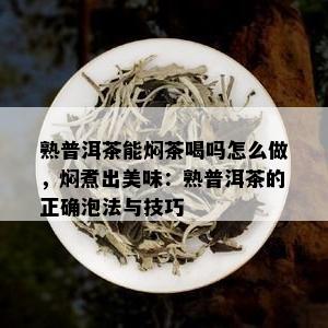 熟普洱茶能焖茶喝吗怎么做，焖煮出美味：熟普洱茶的正确泡法与技巧