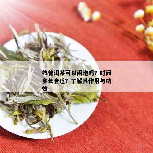 熟普洱茶可以闷泡吗？时间多长合适？了解其作用与功效