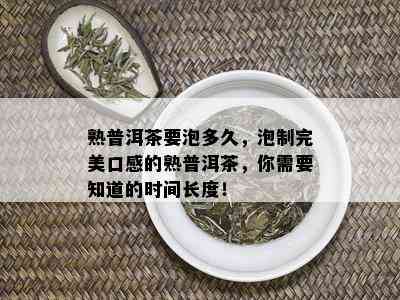 熟普洱茶要泡多久，泡制完美口感的熟普洱茶，你需要知道的时间长度！