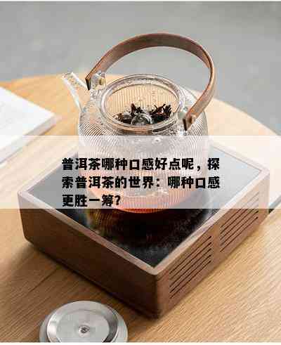 普洱茶哪种口感好点呢，探索普洱茶的世界：哪种口感更胜一筹？