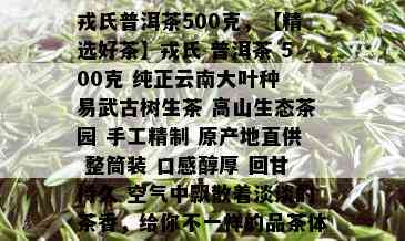 戎氏普洱茶500克，【精选好茶】戎氏 普洱茶 500克 纯正云南大叶种 易武古树生茶 高山生态茶园 手工精制 原产地直供 整筒装 口感醇厚 回甘持久 空气中飘散着淡淡的茶香，给你不一样的品茶体验