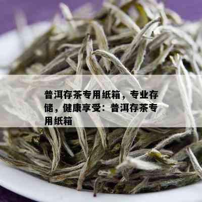 普洱存茶专用纸箱，专业存储，健康享受：普洱存茶专用纸箱