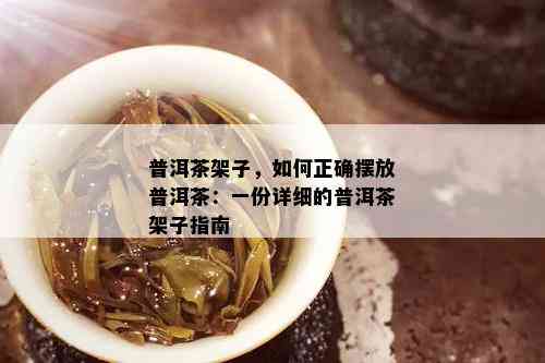 普洱茶架子，如何正确摆放普洱茶：一份详细的普洱茶架子指南