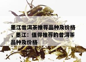 墨江普洱茶推荐品种及价格，墨江：值得推荐的普洱茶品种及价格