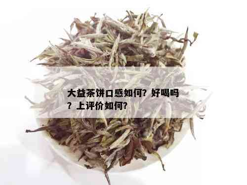 大益茶饼口感如何？好喝吗？上评价如何？