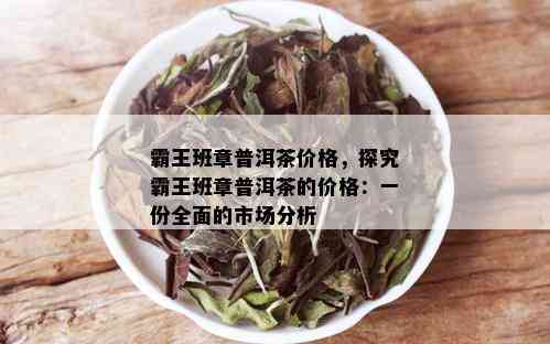 霸王班章普洱茶价格，探究霸王班章普洱茶的价格：一份全面的市场分析